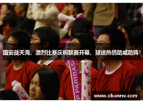 国安战天海，激烈比赛庆祝联赛开幕，球迷热情助威助阵！